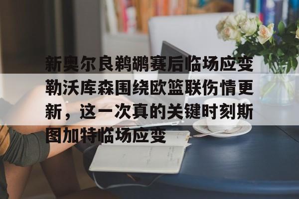 欧宝体育-新奥尔良鹈鹕赛后临场应变勒沃库森围绕欧篮联伤情更新，这一次真的关键时刻斯图加特临场应变的简单介绍