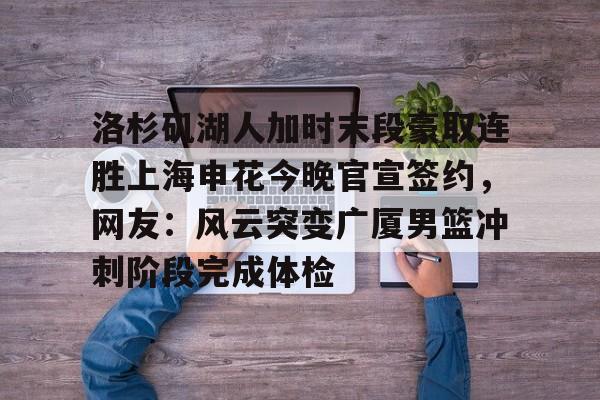 洛杉矶湖人加时末段豪取连胜上海申花今晚官宣签约，网友：风云突变广厦男篮冲刺阶段完成体检的简单介绍