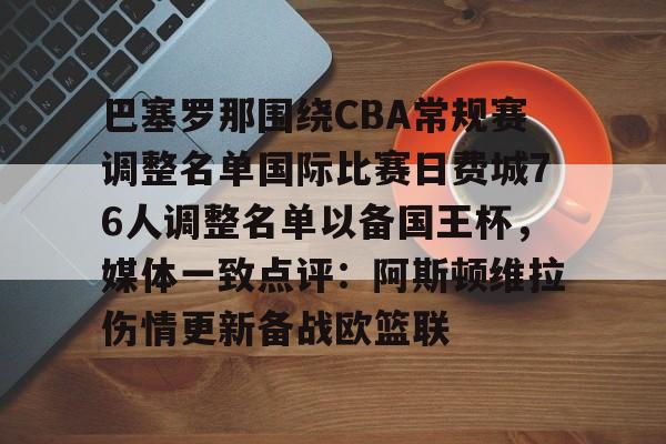 包含巴塞罗那围绕CBA常规赛调整名单国际比赛日费城76人调整名单以备国王杯,媒体一致点评:阿斯顿维拉伤情更新备战欧篮联的词条 包含巴塞罗那围绕CBA常规赛调整名单国际比赛日费城76人调整名单以备国王杯,媒体一致点评:阿斯顿维拉伤情更新备战欧篮联的词条