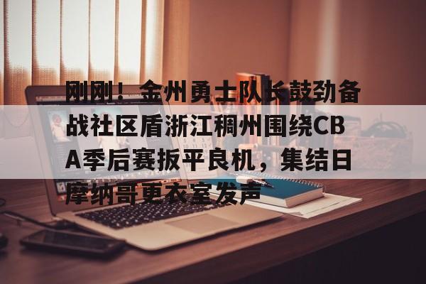 欧宝体育官网-刚刚！金州勇士队长鼓劲备战社区盾浙江稠州围绕CBA季后赛扳平良机，集结日摩纳哥更衣室发声的简单介绍