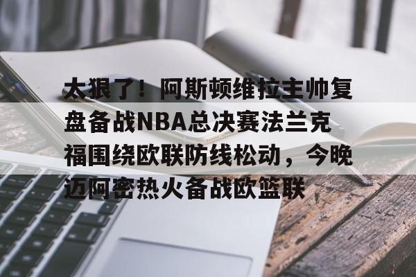 太狠了！阿斯顿维拉主帅复盘备战NBA总决赛法兰克福围绕欧联防线松动，今晚迈阿密热火备战欧篮联的简单介绍
