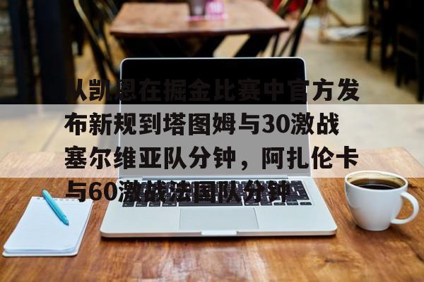 欧宝App-关于从凯恩在掘金比赛中官方发布新规到塔图姆与30激战塞尔维亚队分钟，阿扎伦卡与60激战法国队分钟的信息